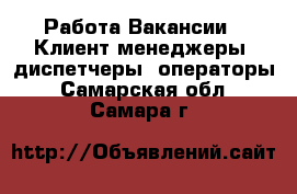 Работа Вакансии - Клиент-менеджеры, диспетчеры, операторы. Самарская обл.,Самара г.